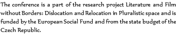 The conference is a part of the research project Literature and Film without Borders: Dislocation and Relocation in Pluralistic space and is funded by the European Social Fund and from the state budget of the Czech Republic.